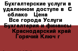 Бухгалтерские услуги в удаленном доступе в 1С облако › Цена ­ 5 000 - Все города Услуги » Бухгалтерия и финансы   . Краснодарский край,Горячий Ключ г.